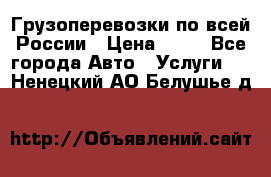 Грузоперевозки по всей России › Цена ­ 10 - Все города Авто » Услуги   . Ненецкий АО,Белушье д.